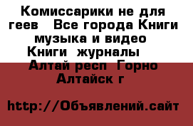 Комиссарики не для геев - Все города Книги, музыка и видео » Книги, журналы   . Алтай респ.,Горно-Алтайск г.